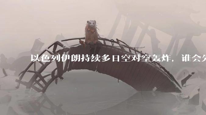 以色列伊朗持续多日空对空轰炸，谁会先撑不住？双方的***还能支撑多久？还有哪些「杀手锏」没投入战场？